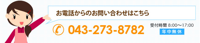 お電話からのお問い合わせ 043-273-8782【受付時間8：00～17：00/年中無休】