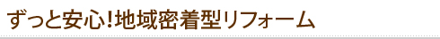 ずっと安心！地域密着型リフォーム