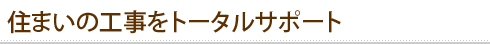 住まいの工事をトータルサポート