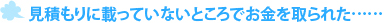 見積もりに載っていないところでお金を取られた……