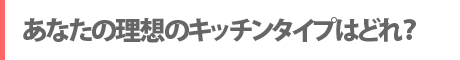 あなたの理想のキッチンタイプはどれ？