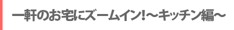 一軒のお宅にズームイン！～キッチン編～