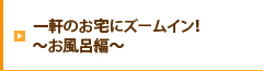 一軒のお宅にズームイン！～お風呂編～