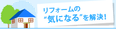 リフォームの“気になる”を解決！